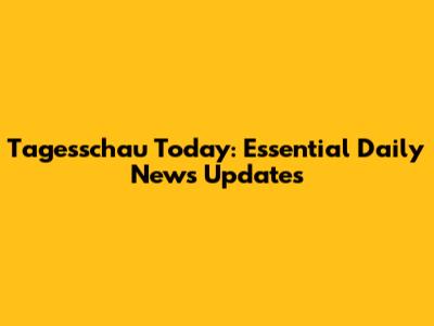 Tagesschau Today: Essential Daily News Updates