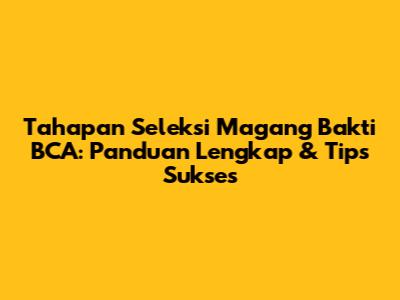 Tahapan Seleksi Magang Bakti BCA: Panduan Lengkap & Tips Sukses