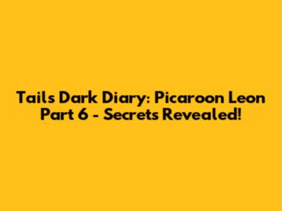 Tails' Dark Diary: Picaroon Leon Part 6 - Secrets Revealed!