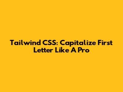 Tailwind CSS: Capitalize First Letter Like A Pro