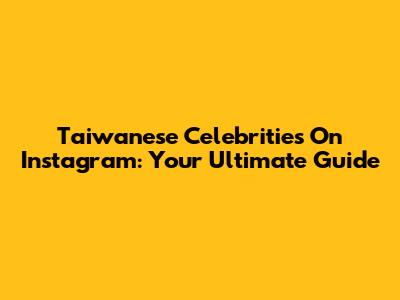 Taiwanese Celebrities On Instagram: Your Ultimate Guide