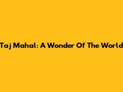Taj Mahal: A Wonder Of The World