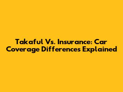 Takaful Vs. Insurance: Car Coverage Differences Explained