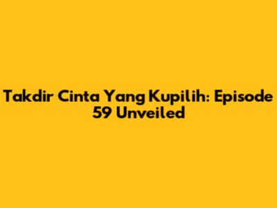 Takdir Cinta Yang Kupilih: Episode 59 Unveiled