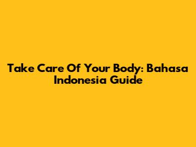 Take Care Of Your Body: Bahasa Indonesia Guide