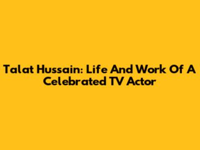 Talat Hussain: Life And Work Of A Celebrated TV Actor
