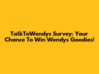 TalkToWendys Survey: Your Chance To Win Wendy's Goodies!