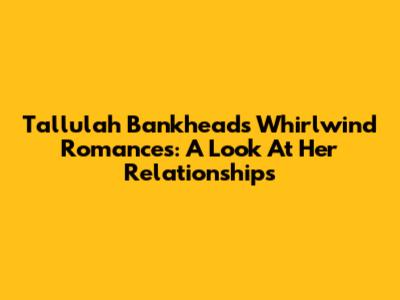 Tallulah Bankhead's Whirlwind Romances: A Look At Her Relationships