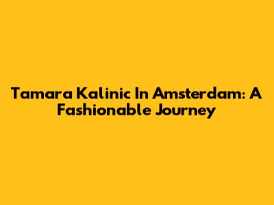 Tamara Kalinic In Amsterdam: A Fashionable Journey