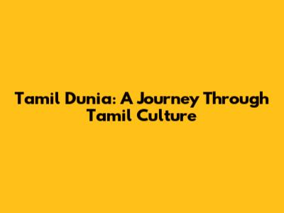 Tamil Dunia: A Journey Through Tamil Culture