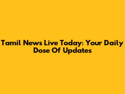 Tamil News Live Today: Your Daily Dose Of Updates
