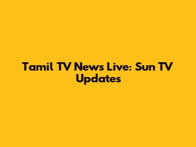 Tamil TV News Live: Sun TV Updates