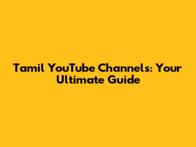 Tamil YouTube Channels: Your Ultimate Guide