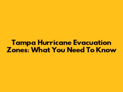Tampa Hurricane Evacuation Zones: What You Need To Know