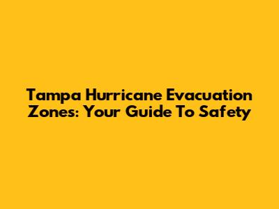 Tampa Hurricane Evacuation Zones: Your Guide To Safety