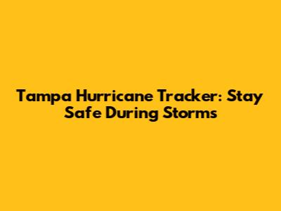 Tampa Hurricane Tracker: Stay Safe During Storms