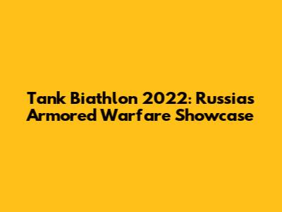 Tank Biathlon 2022: Russia's Armored Warfare Showcase