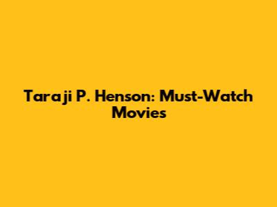 Taraji P. Henson: Must-Watch Movies