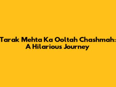 Tarak Mehta Ka Ooltah Chashmah: A Hilarious Journey