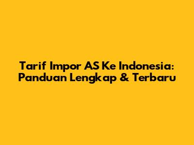 Tarif Impor AS Ke Indonesia: Panduan Lengkap & Terbaru