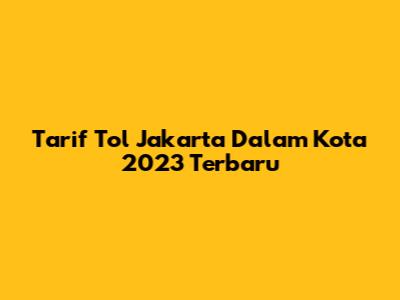 Tarif Tol Jakarta Dalam Kota 2023 Terbaru