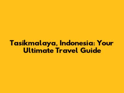 Tasikmalaya, Indonesia: Your Ultimate Travel Guide