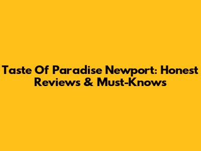 Taste Of Paradise Newport: Honest Reviews & Must-Knows