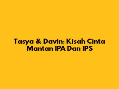 Tasya & Davin: Kisah Cinta Mantan IPA Dan IPS