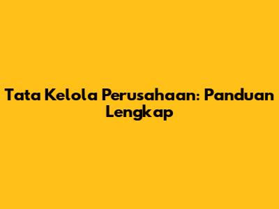 Tata Kelola Perusahaan: Panduan Lengkap