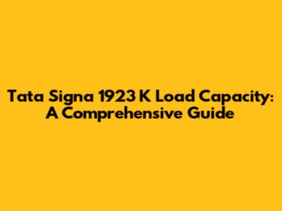 Tata Signa 1923 K Load Capacity: A Comprehensive Guide