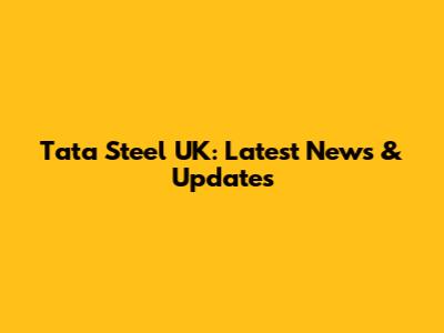 Tata Steel UK: Latest News & Updates