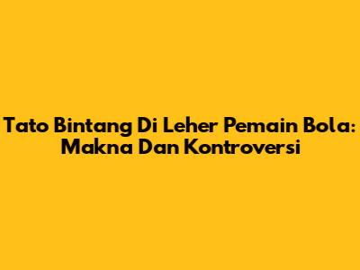 Tato Bintang Di Leher Pemain Bola: Makna Dan Kontroversi