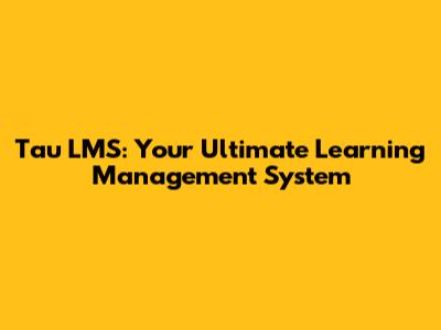 Tau LMS: Your Ultimate Learning Management System