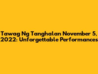Tawag Ng Tanghalan November 5, 2022: Unforgettable Performances