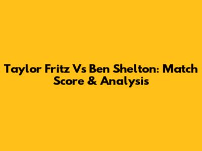 Taylor Fritz Vs Ben Shelton: Match Score & Analysis