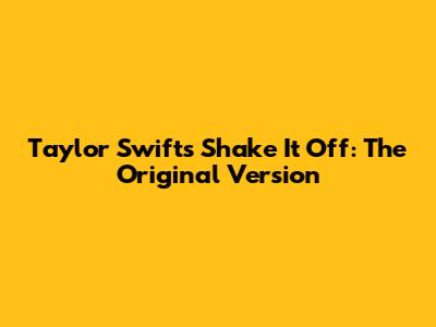 Taylor Swift's "Shake It Off": The Original Version
