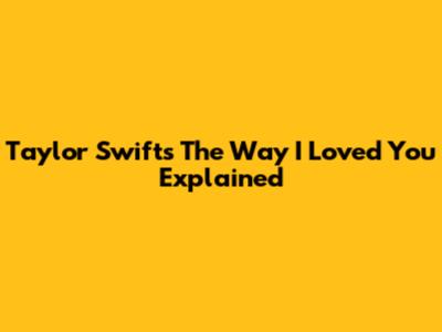 Taylor Swift's "The Way I Loved You" Explained