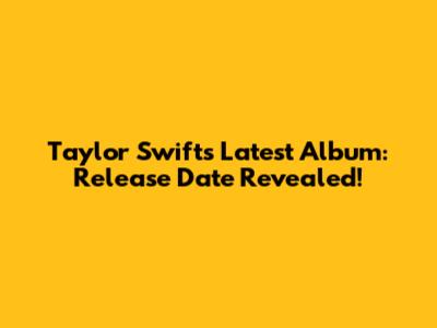 Taylor Swift's Latest Album: Release Date Revealed!