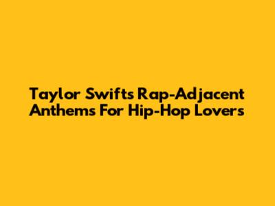 Taylor Swift's Rap-Adjacent Anthems For Hip-Hop Lovers
