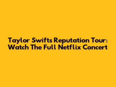 Taylor Swift's Reputation Tour: Watch The Full Netflix Concert