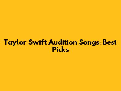 Taylor Swift Audition Songs: Best Picks