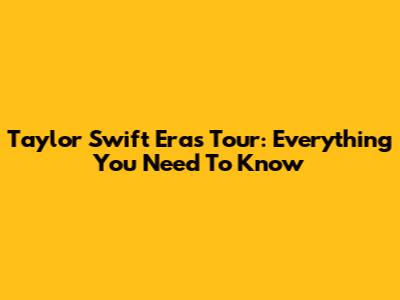 Taylor Swift Eras Tour: Everything You Need To Know