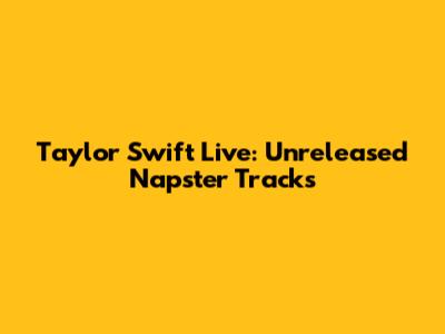 Taylor Swift Live: Unreleased Napster Tracks