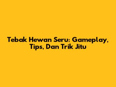 Tebak Hewan Seru: Gameplay, Tips, Dan Trik Jitu