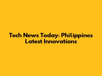 Tech News Today: Philippines' Latest Innovations
