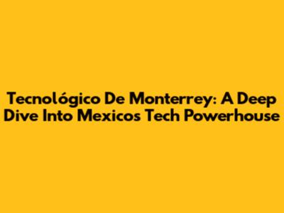 Tecnológico De Monterrey: A Deep Dive Into Mexico's Tech Powerhouse