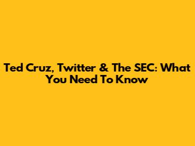Ted Cruz, Twitter & The SEC: What You Need To Know