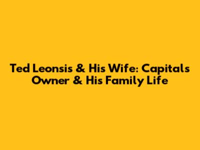 Ted Leonsis & His Wife: Capitals' Owner & His Family Life