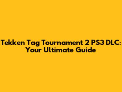 Tekken Tag Tournament 2 PS3 DLC: Your Ultimate Guide