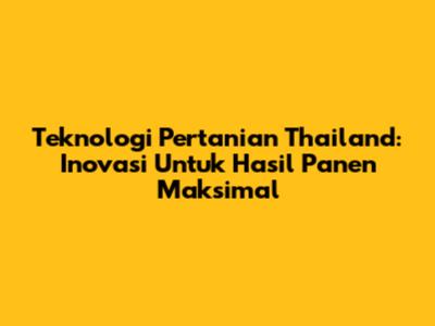 Teknologi Pertanian Thailand: Inovasi Untuk Hasil Panen Maksimal